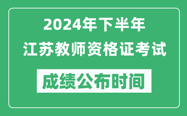 2024年下半年江蘇教師資格證考試成績公布時間是什么時候？