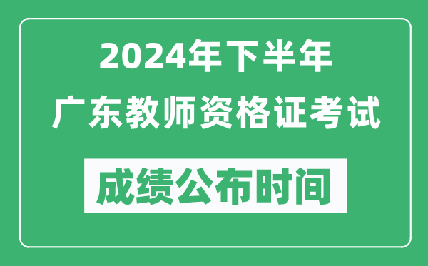 2024年下半年廣東教師資格證考試成績(jī)公布時(shí)間是什么時(shí)候？