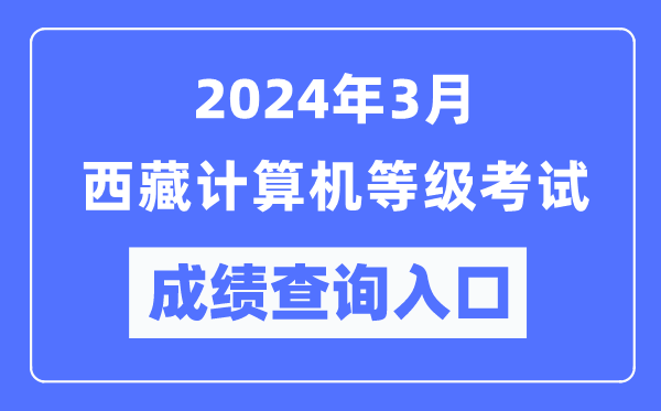 2024年3月西藏計(jì)算機(jī)等級(jí)考試成績查詢?nèi)肟冢╤ttps://www.neea.edu.cn/)
