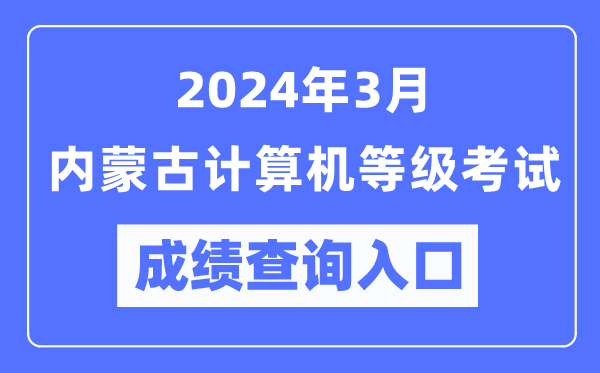 2024年3月內(nèi)蒙古計(jì)算機(jī)等級(jí)考試成績(jī)查詢?nèi)肟冢╤ttps://www.neea.edu.cn/)