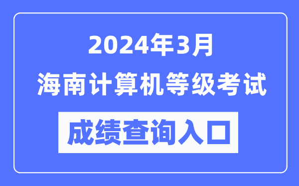 2024年3月海南計算機等級考試成績查詢?nèi)肟冢╤ttps://www.neea.edu.cn/)