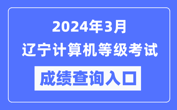 2024年3月遼寧計(jì)算機(jī)等級(jí)考試成績(jī)查詢?nèi)肟冢╤ttps://www.neea.edu.cn/)