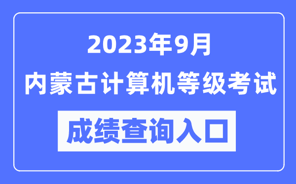 2023年9月內(nèi)蒙古計(jì)算機(jī)等級(jí)考試成績(jī)查詢(xún)?nèi)肟冢╤ttps://www.neea.edu.cn/)