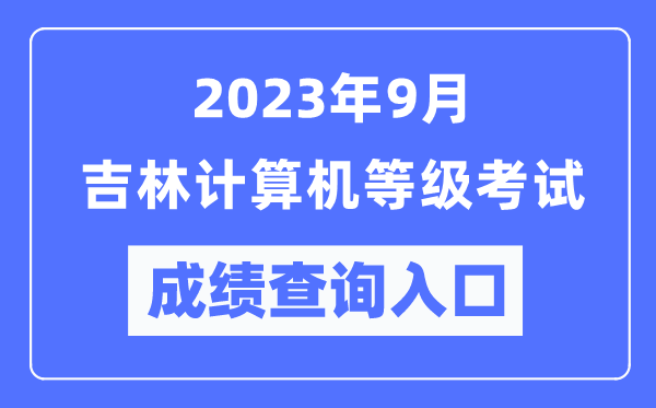 2023年9月吉林計(jì)算機(jī)等級考試成績查詢?nèi)肟冢╤ttps://www.neea.edu.cn/)