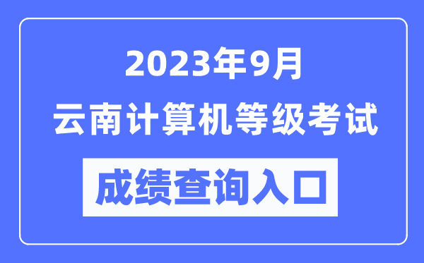 2023年9月云南計(jì)算機(jī)等級(jí)考試成績(jī)查詢?nèi)肟冢╤ttps://www.neea.edu.cn/)