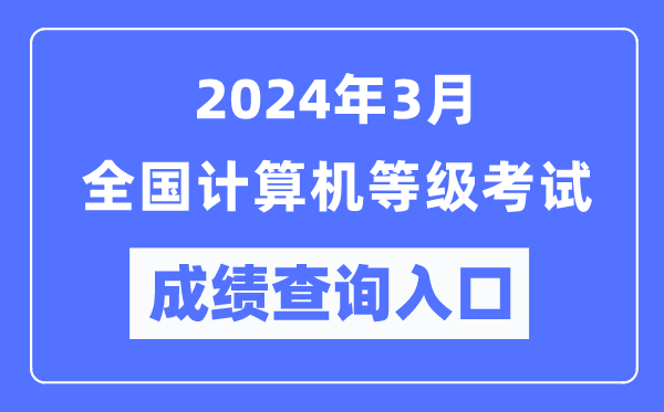 2024年3月全國計(jì)算機(jī)等級(jí)考試成績查詢?nèi)肟冢╤ttps://www.neea.edu.cn/)