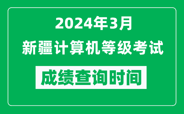 2024年3月新疆計算機等級考試成績查詢時間是什么時候？
