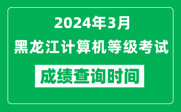 2024年3月黑龍江計算機等級考試成績查詢時間是什么時候?