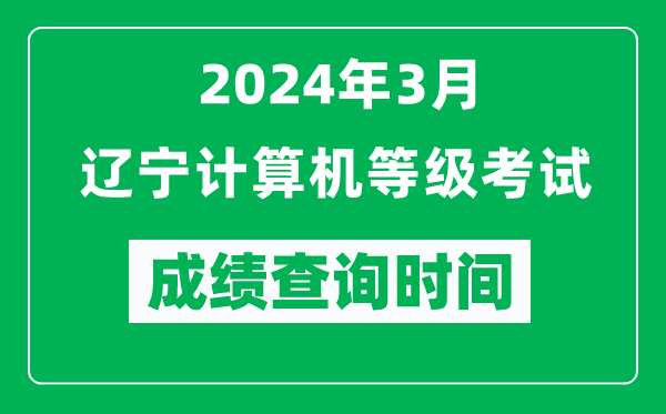 2024年3月遼寧計(jì)算機(jī)等級(jí)考試成績(jī)查詢時(shí)間是什么時(shí)候?