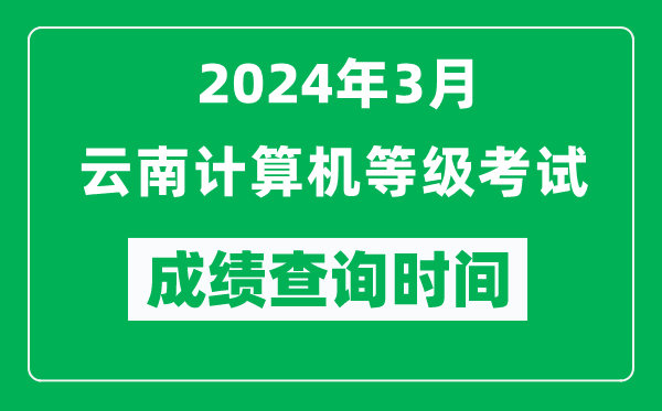2024年3月云南計算機等級考試成績查詢時間是什么時候？
