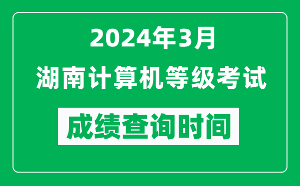 2024年3月湖南計算機(jī)等級考試成績查詢時間是什么時候？