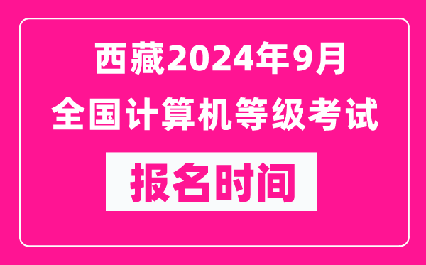 西藏2024年9月全國(guó)計(jì)算機(jī)等級(jí)考試報(bào)名時(shí)間(附報(bào)名入口)