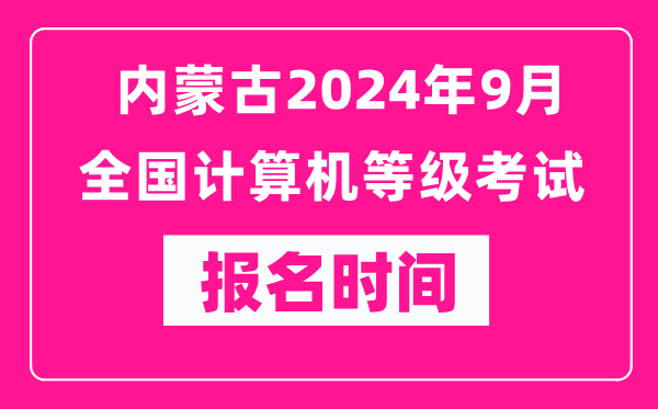 內(nèi)蒙古2024年9月全國計算機等級考試報名時間（附報名入口）