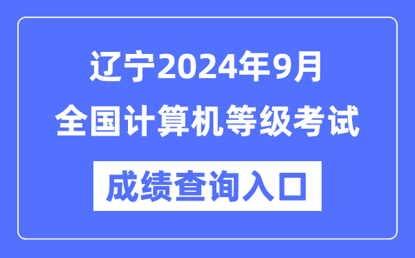 遼寧2024年9月全國計算機等級考試成績查詢?nèi)肟冢╤ttps://www.neea.edu.cn/)