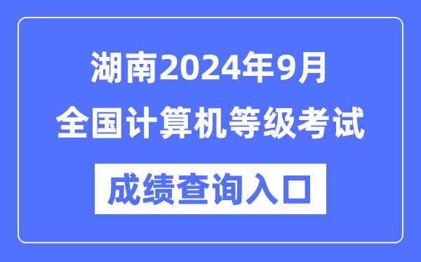 湖南2024年9月全國計算機等級考試成績查詢?nèi)肟冢╤ttps://www.neea.edu.cn/)