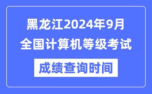 黑龍江2024年9月全國計(jì)算機(jī)等級考試成績查詢時(shí)間是什么時(shí)候？