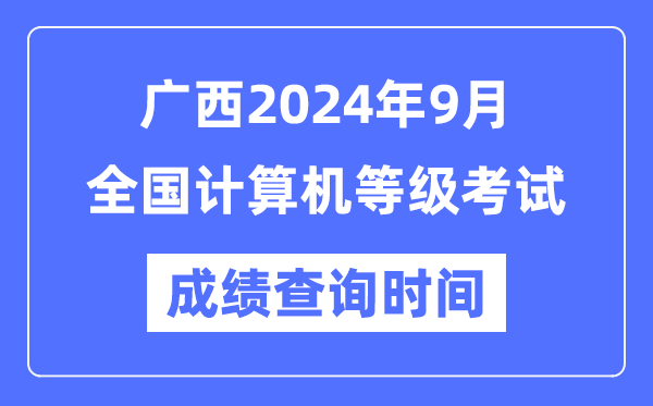 廣西2024年9月全國計(jì)算機(jī)等級考試成績查詢時(shí)間是什么時(shí)候?