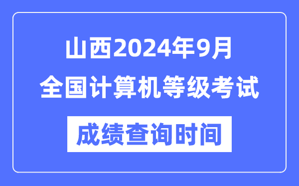 山西2024年9月全國計算機等級考試成績查詢時間是什么時候?