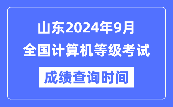 山東2024年9月全國計算機等級考試成績查詢時間是什么時候?