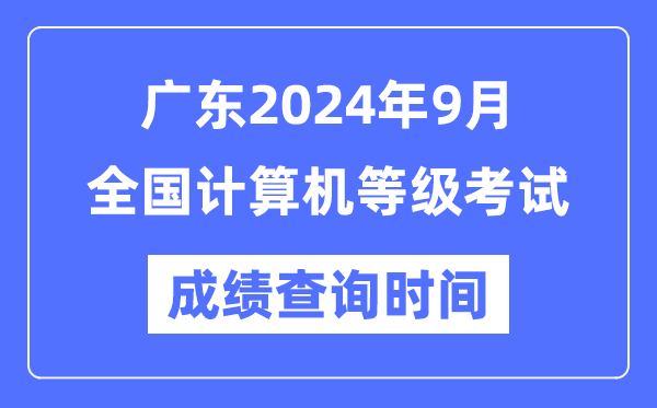 廣東2024年9月全國(guó)計(jì)算機(jī)等級(jí)考試成績(jī)查詢(xún)時(shí)間是什么時(shí)候？