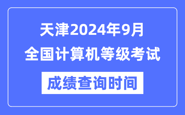 天津2024年9月全國計算機等級考試成績查詢時間是什么時候？