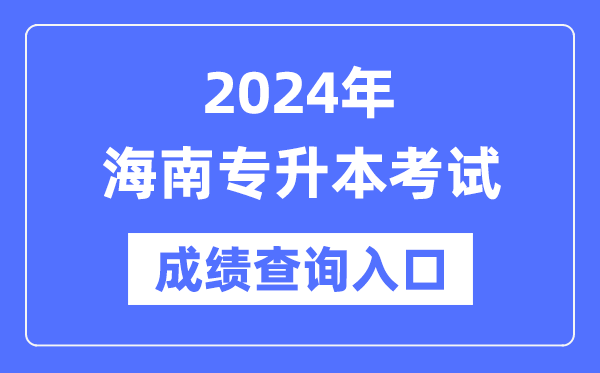 2024年海南專升本考試成績(jī)查詢?nèi)肟冢╤ttps://ea.hainan.gov.cn/)