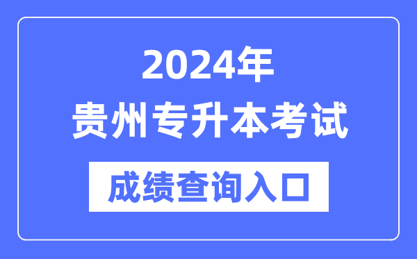 2024年貴州專升本考試成績(jī)查詢?nèi)肟冢╤ttps://zsksy.guizhou.gov.cn/)
