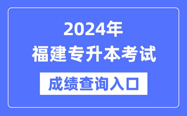 2024年福建專升本考試成績查詢入口(https://www.eeafj.cn/)