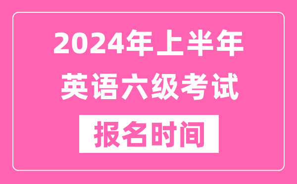 2024年上半年英語六級考試報名時間(附六級考試報名官網(wǎng)入口)