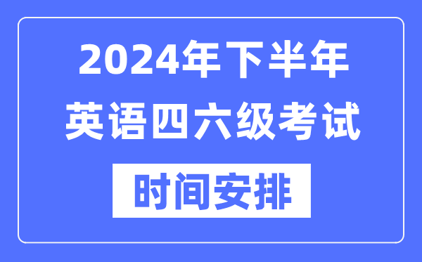 2024年下半年英語四六級考試時間安排(附四六級考試報名官網(wǎng)入口)