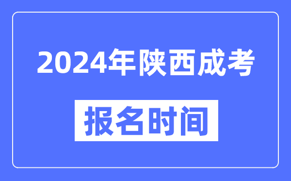 2024年陜西成考報(bào)名時(shí)間,成人高考報(bào)名什么時(shí)候截止