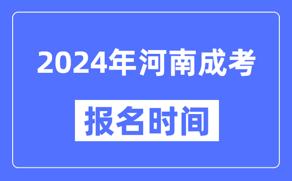 2024年河南成考報(bào)名時(shí)間,成人高考報(bào)名什么時(shí)候截止