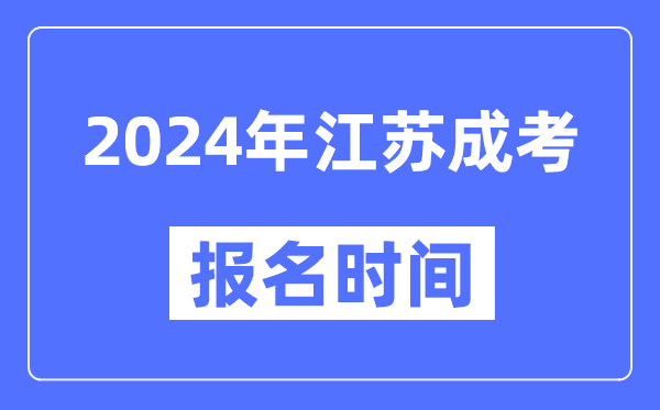 2024年江蘇成考報(bào)名時(shí)間,成人高考報(bào)名什么時(shí)候截止