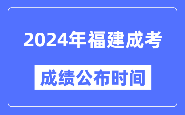 2024年福建成考成績公布時(shí)間,福建成考分?jǐn)?shù)什么時(shí)候出來?