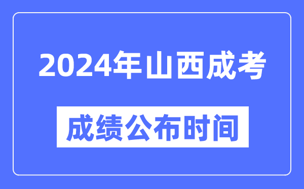 2024年山西成考成績公布時間,山西成考分?jǐn)?shù)什么時候出來？