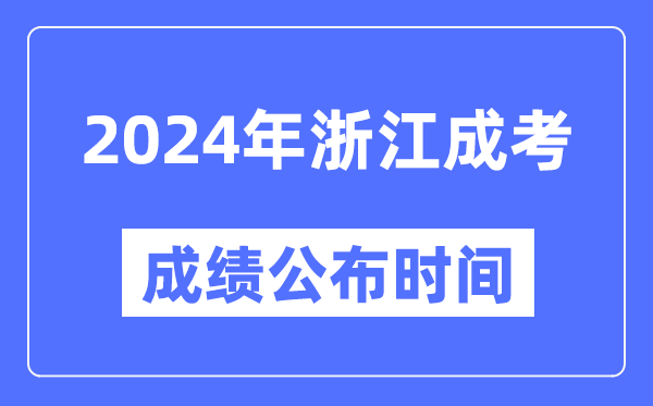 2024年浙江成考成績公布時間,浙江成考分數什么時候出來?