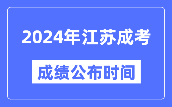 2024年江蘇成考成績公布時間,江蘇成考分?jǐn)?shù)什么時候出來？