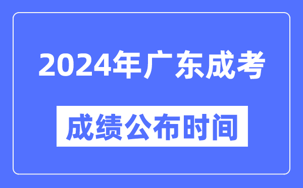 2024年廣東成考成績公布時間,廣東成考分數(shù)什么時候出來？