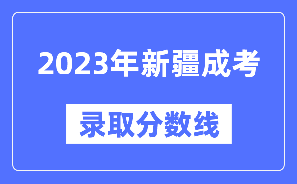 2023年新疆成人高考分數(shù)線,新疆成考錄取分數(shù)線是多少