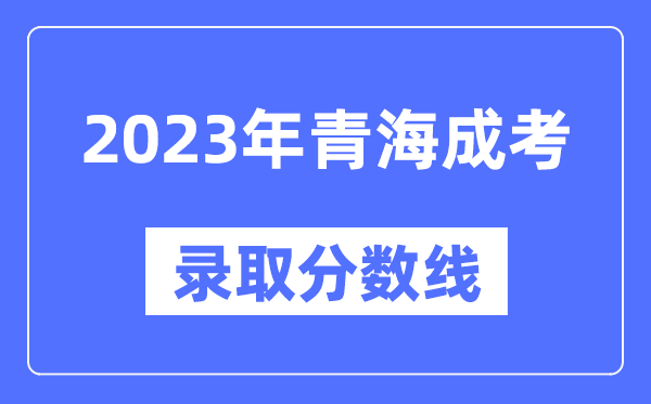 2023年青海成人高考分數(shù)線,青海成考錄取分數(shù)線是多少
