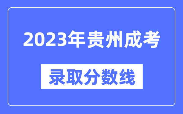 2023年貴州成人高考分?jǐn)?shù)線(xiàn),貴州成考錄取分?jǐn)?shù)線(xiàn)是多少