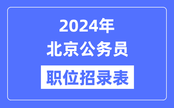 2024年北京公務(wù)員職位招錄表,北京公務(wù)員報考崗位表