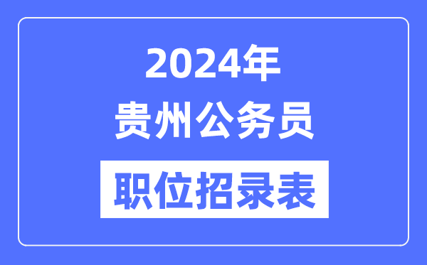 2024年貴州公務員職位招錄表,貴州公務員報考崗位表