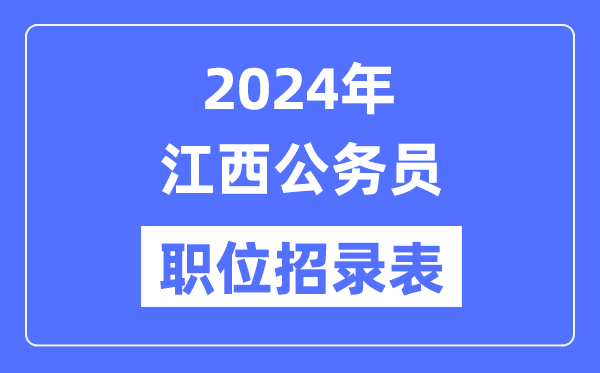 2024年江西公務(wù)員職位招錄表,江西公務(wù)員報考崗位表