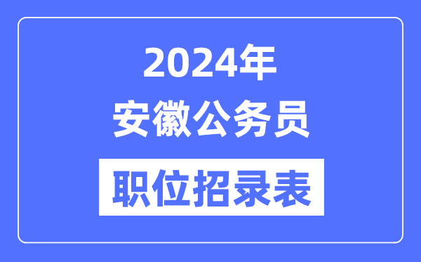 2024年安徽公務(wù)員職位招錄表,安徽公務(wù)員報考崗位表