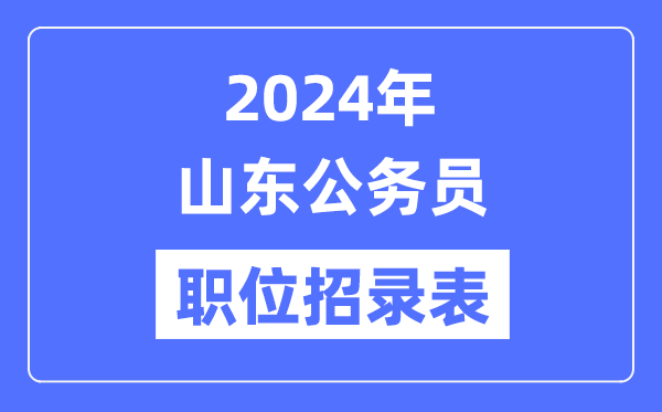 2024年山東公務(wù)員職位招錄表,山東公務(wù)員報(bào)考崗位表