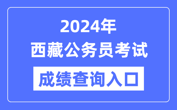 2024年西藏公務(wù)員考試成績(jī)查詢?nèi)肟诰W(wǎng)址(https://hrss.xizang.gov.cn/)