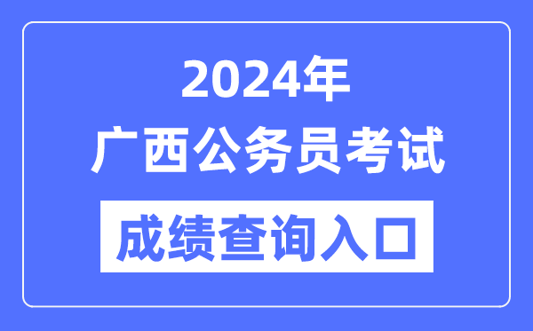 2024年廣西公務(wù)員考試成績(jī)查詢?nèi)肟诰W(wǎng)址（http://www.gxpta.com.cn/）