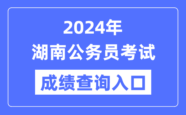2024年湖南公務(wù)員考試成績查詢?nèi)肟诰W(wǎng)址(https://www.hunanpea.com/)