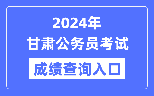 2024年甘肅公務員考試成績查詢入口網(wǎng)址(https://ks.rst.gansu.gov.cn/)